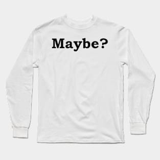 Maybe? Long Sleeve T-Shirt